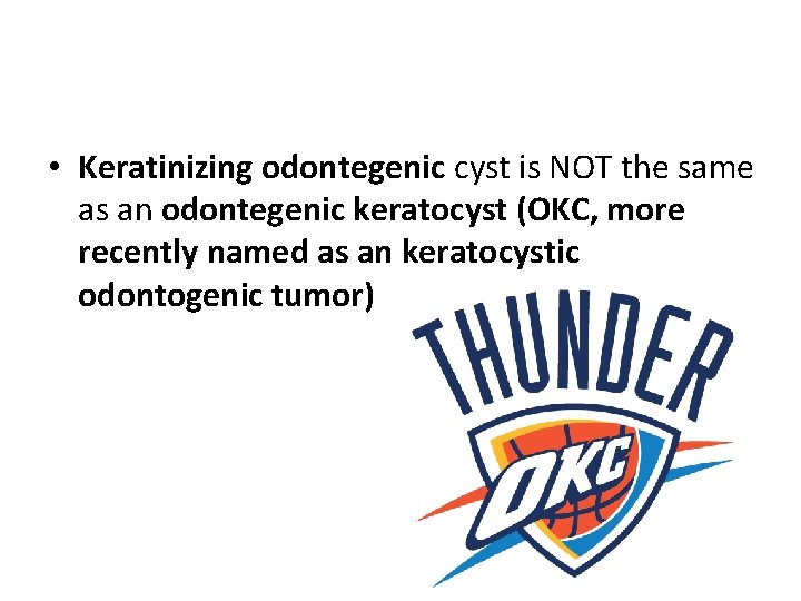  • Keratinizing odontegenic cyst is NOT the same as an odontegenic keratocyst (OKC,