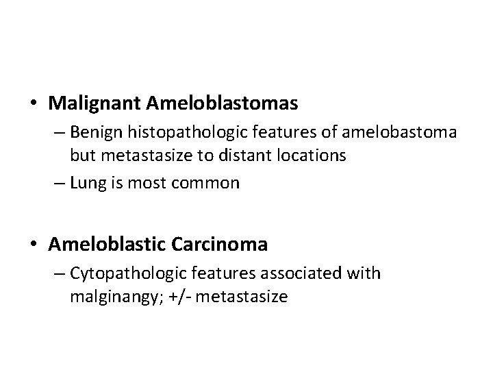  • Malignant Ameloblastomas – Benign histopathologic features of amelobastoma but metastasize to distant