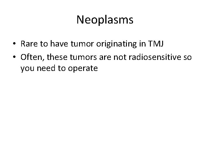 Neoplasms • Rare to have tumor originating in TMJ • Often, these tumors are