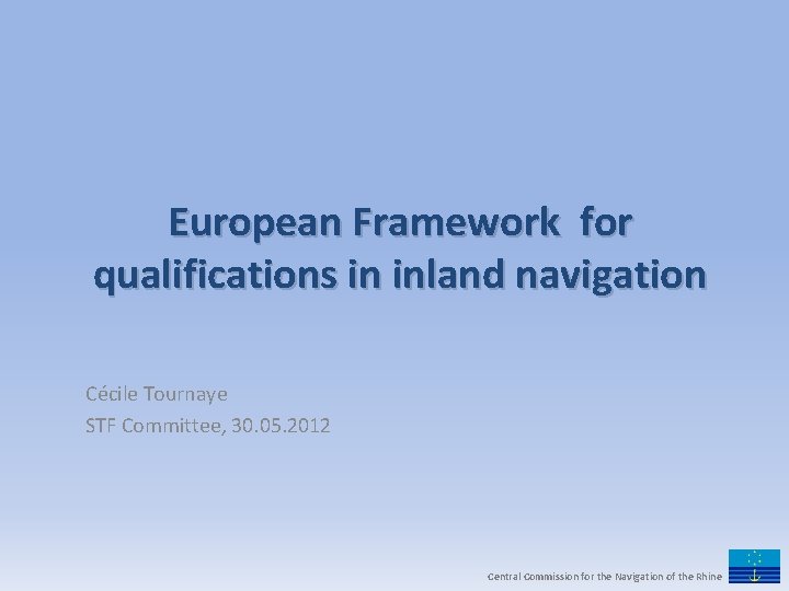 European Framework for qualifications in inland navigation Cécile Tournaye STF Committee, 30. 05. 2012