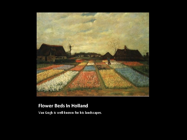 Flower Beds In Holland Van Gogh is well-known for his landscapes. 