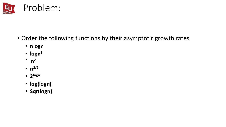 Problem: • Order the following functions by their asymptotic growth rates • nlogn • Problem: • Order the following functions by their asymptotic growth rates • nlogn •