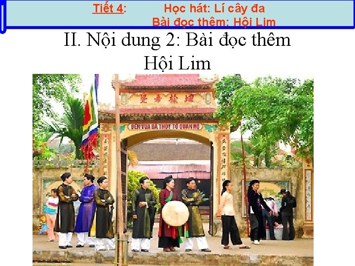 Tiết 4: Học hát: Lí cây đa Bài đọc thêm: Hội Lim II. Nội