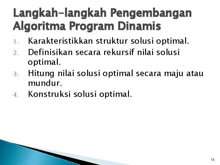 Langkah-langkah Pengembangan Algoritma Program Dinamis 1. 2. 3. 4. Karakteristikkan struktur solusi optimal. Definisikan