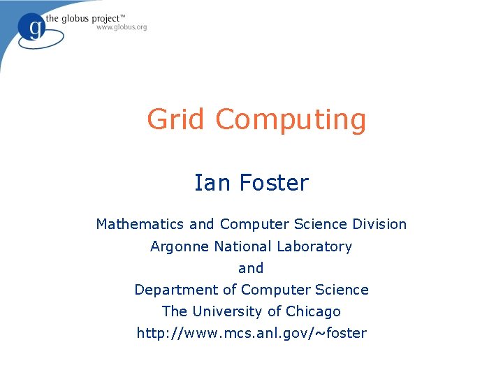 Grid Computing Ian Foster Mathematics and Computer Science Division Argonne National Laboratory and Department