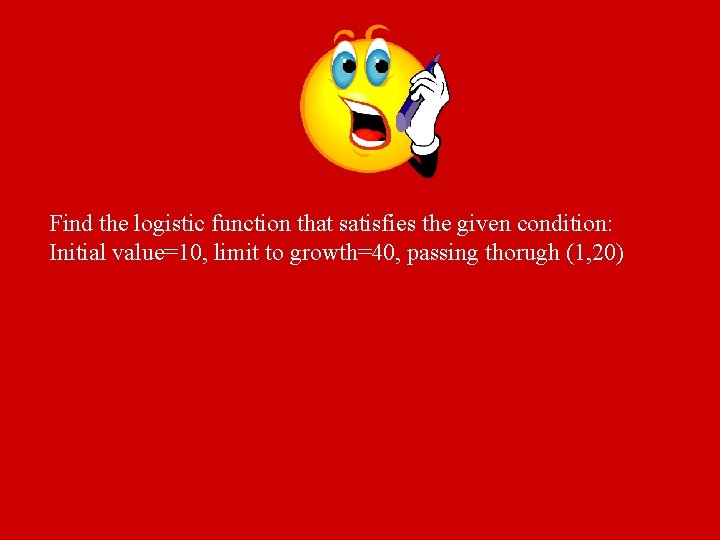 Find the logistic function that satisfies the given condition: Initial value=10, limit to growth=40,