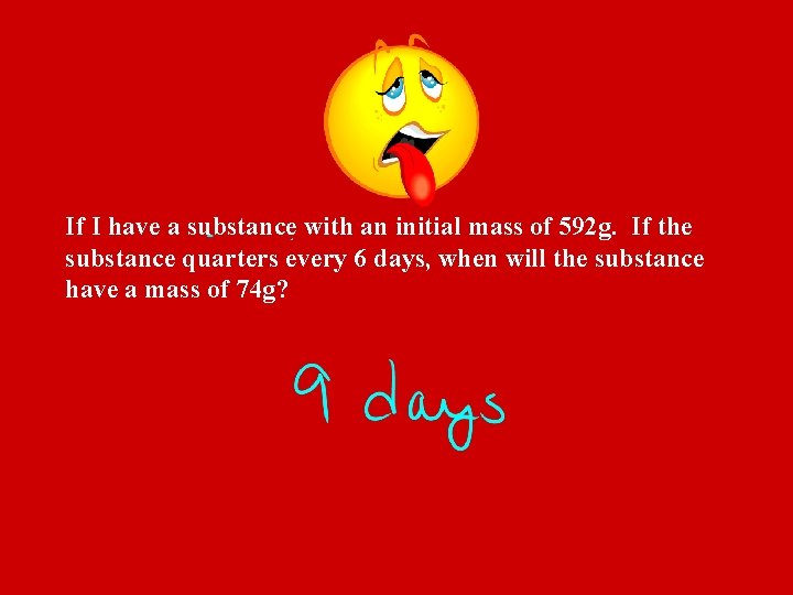 If I have a substance with an initial mass of 592 g. If the