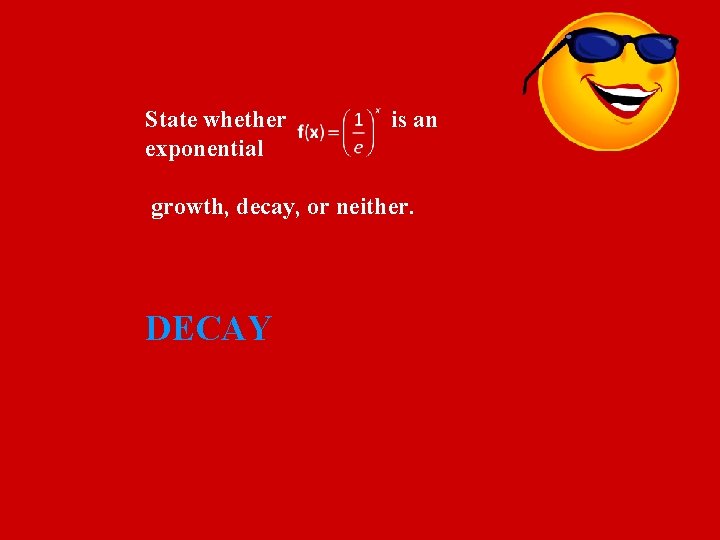 State whether exponential is an growth, decay, or neither. DECAY 