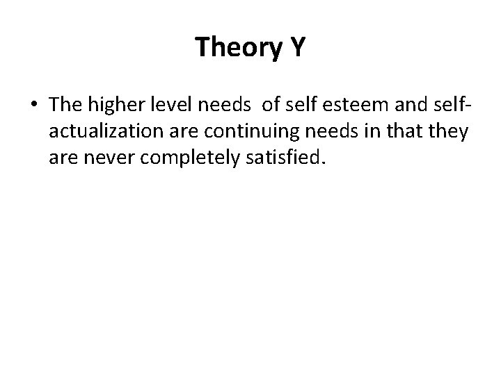 Theory Y • The higher level needs of self esteem and selfactualization are continuing Theory Y • The higher level needs of self esteem and selfactualization are continuing