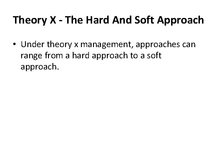 Theory X - The Hard And Soft Approach • Under theory x management, approaches