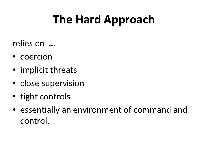 The Hard Approach relies on … • coercion • implicit threats • close supervision