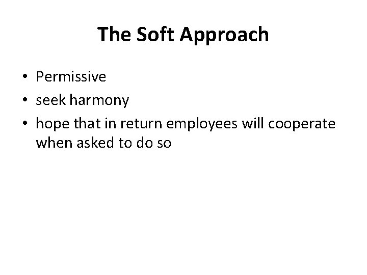 The Soft Approach • Permissive • seek harmony • hope that in return employees