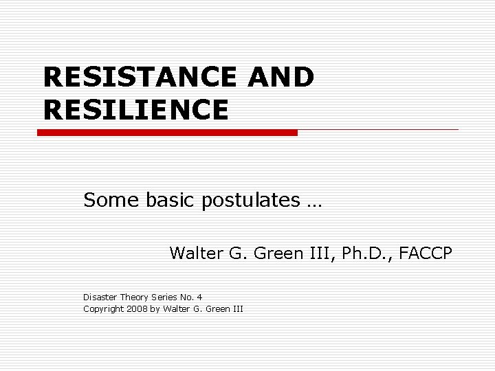 RESISTANCE AND RESILIENCE Some basic postulates … Walter G. Green III, Ph. D. ,