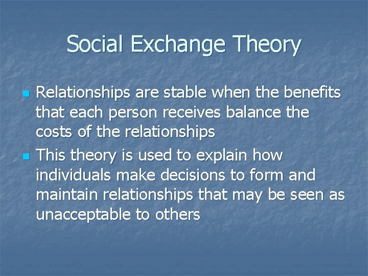 Social Exchange Theory n n Relationships are stable when the benefits that each person