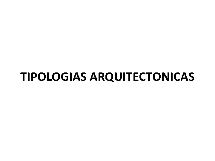 TIPOLOGIAS ARQUITECTONICAS TIPOLOGIAS ARQUITECTONICAS