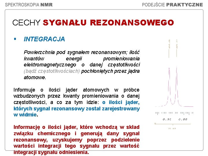 CECHY SYGNAŁU REZONANSOWEGO § INTEGRACJA Powierzchnia pod sygnałem rezonansowym; ilość kwantów energii promieniowania elektromagnetycznego CECHY SYGNAŁU REZONANSOWEGO § INTEGRACJA Powierzchnia pod sygnałem rezonansowym; ilość kwantów energii promieniowania elektromagnetycznego