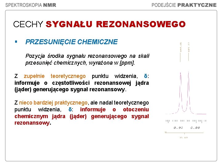 CECHY SYGNAŁU REZONANSOWEGO § PRZESUNIĘCIE CHEMICZNE Pozycja środka sygnału rezonansowego na skali przesunięć chemicznych, CECHY SYGNAŁU REZONANSOWEGO § PRZESUNIĘCIE CHEMICZNE Pozycja środka sygnału rezonansowego na skali przesunięć chemicznych,