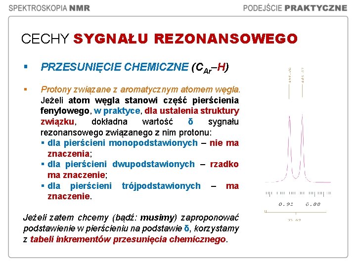 CECHY SYGNAŁU REZONANSOWEGO § PRZESUNIĘCIE CHEMICZNE (CAr–H) § Protony związane z aromatycznym atomem węgla. CECHY SYGNAŁU REZONANSOWEGO § PRZESUNIĘCIE CHEMICZNE (CAr–H) § Protony związane z aromatycznym atomem węgla.