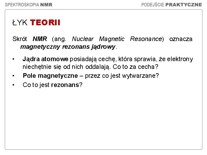 ŁYK TEORII Skrót NMR (ang. Nuclear Magnetic Resonance) oznacza magnetyczny rezonans jądrowy. • • ŁYK TEORII Skrót NMR (ang. Nuclear Magnetic Resonance) oznacza magnetyczny rezonans jądrowy. • •