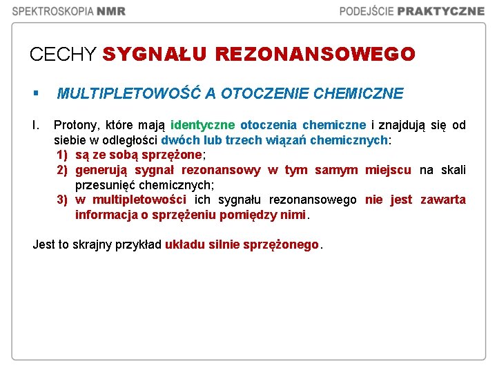 CECHY SYGNAŁU REZONANSOWEGO § MULTIPLETOWOŚĆ A OTOCZENIE CHEMICZNE I. Protony, które mają identyczne otoczenia CECHY SYGNAŁU REZONANSOWEGO § MULTIPLETOWOŚĆ A OTOCZENIE CHEMICZNE I. Protony, które mają identyczne otoczenia