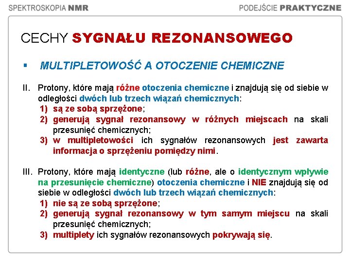 CECHY SYGNAŁU REZONANSOWEGO § MULTIPLETOWOŚĆ A OTOCZENIE CHEMICZNE II. Protony, które mają różne otoczenia CECHY SYGNAŁU REZONANSOWEGO § MULTIPLETOWOŚĆ A OTOCZENIE CHEMICZNE II. Protony, które mają różne otoczenia
