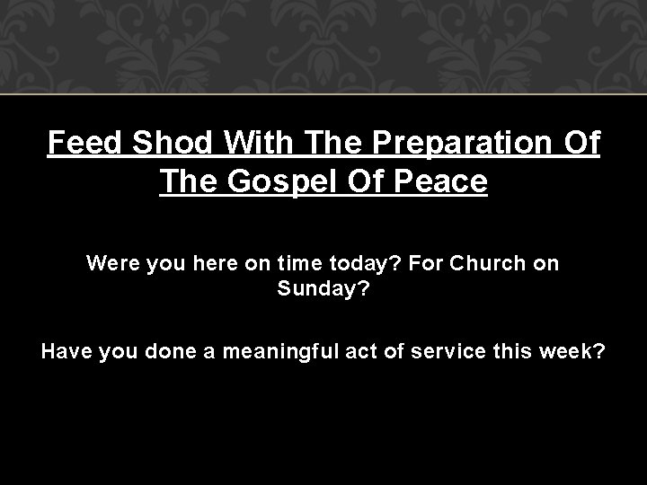 Feed Shod With The Preparation Of The Gospel Of Peace Were you here on