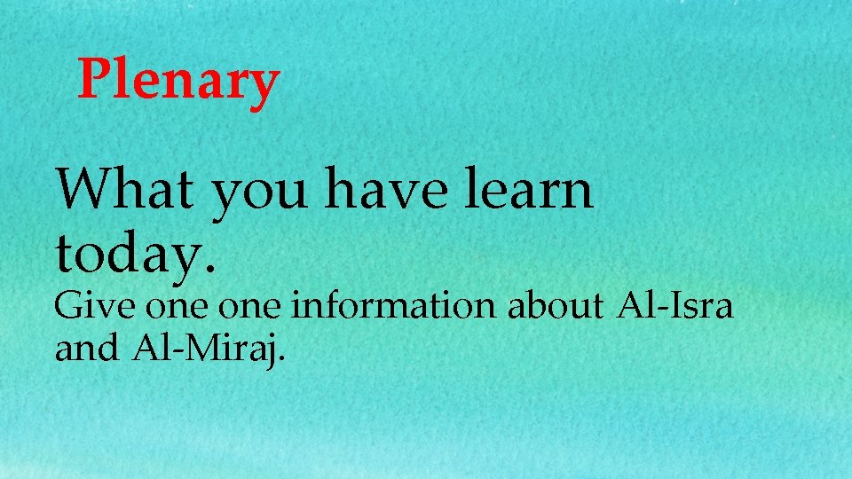 Plenary What you have learn today. Give one information about Al-Isra and Al-Miraj. 