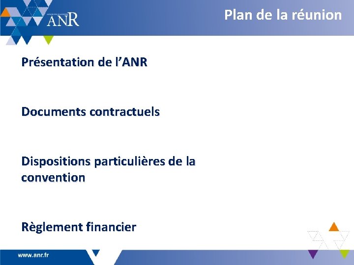 Plan de la réunion Présentation de l’ANR Documents contractuels Dispositions particulières de la convention