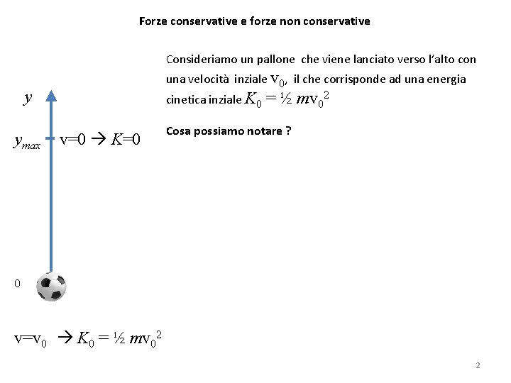 Forze conservative e forze non conservative Consideriamo un pallone che viene lanciato verso l’alto