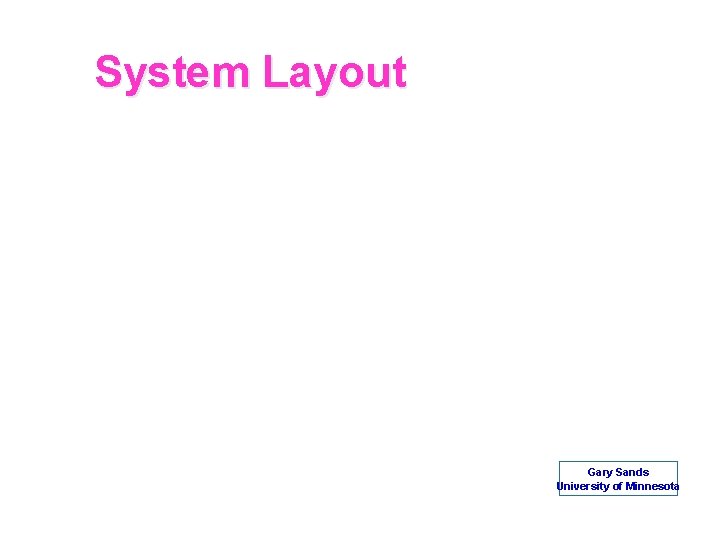 System Layout Gary Sands University of Minnesota 