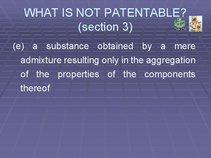 WHAT IS NOT PATENTABLE? (section 3) (e) a substance obtained by a mere admixture