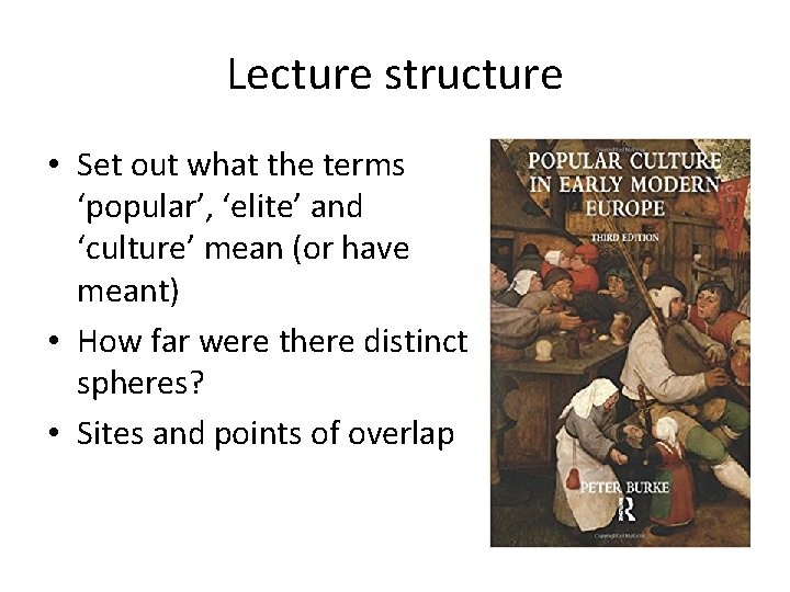 Lecture structure • Set out what the terms ‘popular’, ‘elite’ and ‘culture’ mean (or