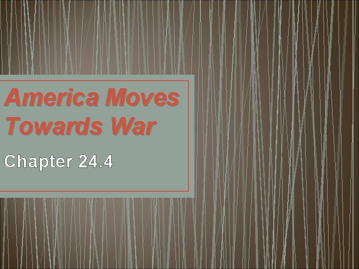 America Moves Towards War Chapter 24. 4 