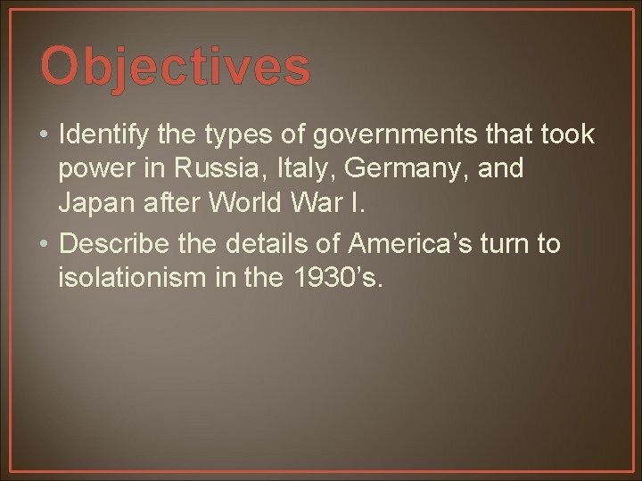 Objectives • Identify the types of governments that took power in Russia, Italy, Germany,