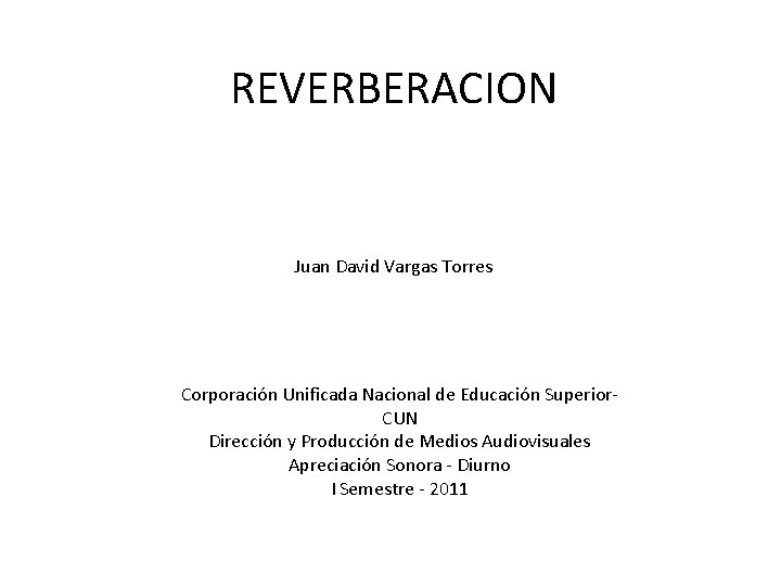 REVERBERACION Juan David Vargas Torres Corporación Unificada Nacional de Educación Superior. CUN Dirección y