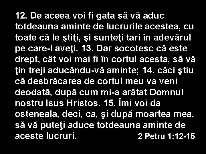 12. De aceea voi fi gata să vă aduc totdeauna aminte de lucrurile acestea, 12. De aceea voi fi gata să vă aduc totdeauna aminte de lucrurile acestea,