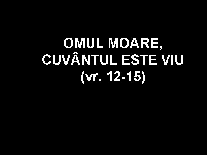 OMUL MOARE, CUV NTUL ESTE VIU (vr. 12 -15) OMUL MOARE, CUV NTUL ESTE VIU (vr. 12 -15)