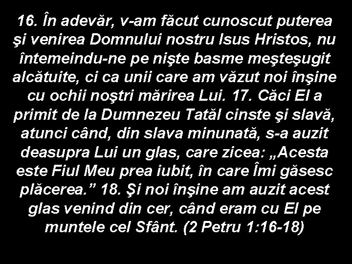 16. În adevăr, v-am făcut cunoscut puterea şi venirea Domnului nostru Isus Hristos, nu 16. În adevăr, v-am făcut cunoscut puterea şi venirea Domnului nostru Isus Hristos, nu