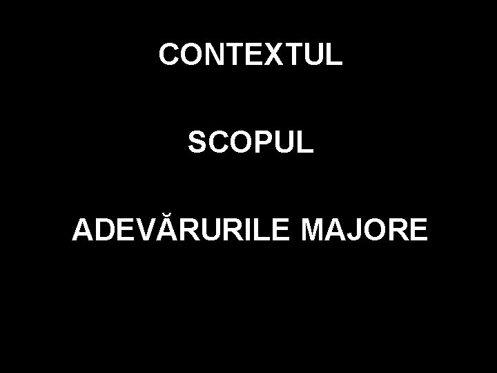 CONTEXTUL SCOPUL ADEVĂRURILE MAJORE CONTEXTUL SCOPUL ADEVĂRURILE MAJORE