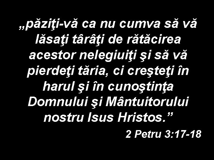 „păziţi-vă ca nu cumva să vă lăsaţi târâţi de rătăcirea acestor nelegiuiţi şi să „păziţi-vă ca nu cumva să vă lăsaţi târâţi de rătăcirea acestor nelegiuiţi şi să