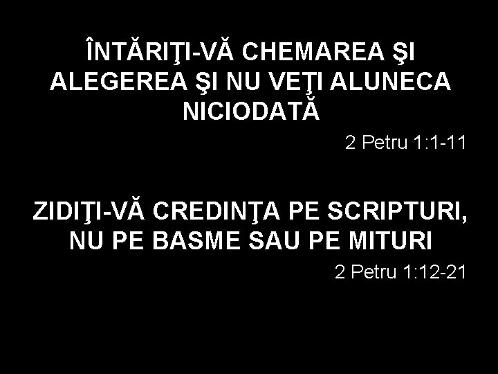 ÎNTĂRIŢI-VĂ CHEMAREA ŞI ALEGEREA ŞI NU VEŢI ALUNECA NICIODATĂ 2 Petru 1: 1 -11 ÎNTĂRIŢI-VĂ CHEMAREA ŞI ALEGEREA ŞI NU VEŢI ALUNECA NICIODATĂ 2 Petru 1: 1 -11