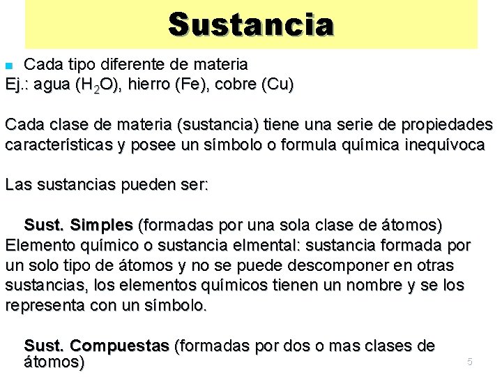Sustancia Cada tipo diferente de materia Ej. : agua (H 2 O), hierro (Fe),