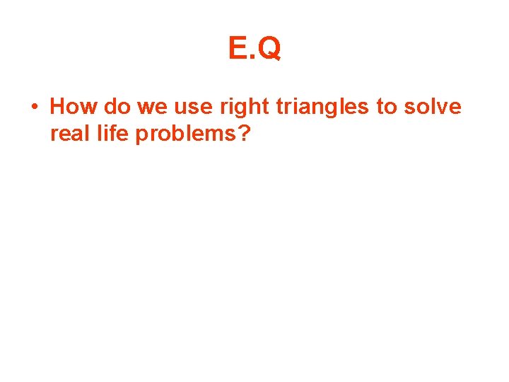 E. Q • How do we use right triangles to solve real life problems?