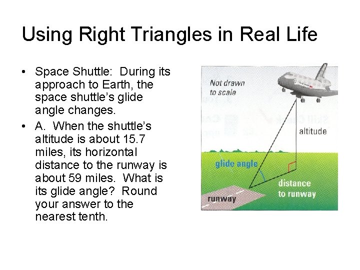 Using Right Triangles in Real Life • Space Shuttle: During its approach to Earth,