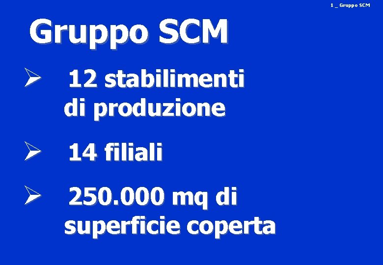 1 _ Gruppo SCM Ø 12 stabilimenti di produzione Ø 14 filiali Ø 250.