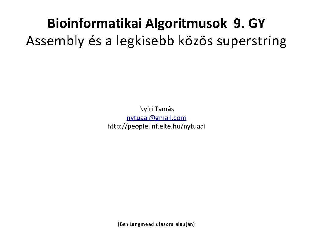 Bioinformatikai Algoritmusok 9. GY Assembly és a legkisebb közös superstring Nyíri Tamás nytuaai@gmail. com