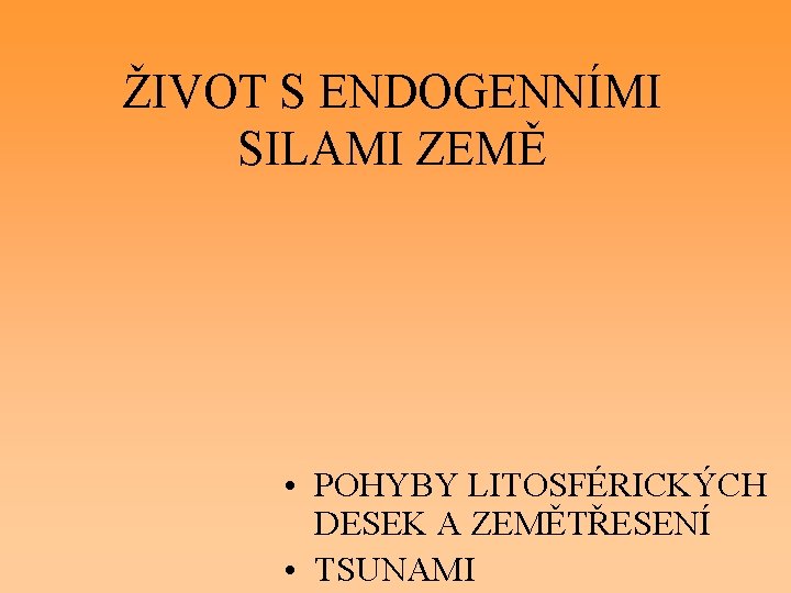 ŽIVOT S ENDOGENNÍMI SILAMI ZEMĚ • POHYBY LITOSFÉRICKÝCH DESEK A ZEMĚTŘESENÍ • TSUNAMI 