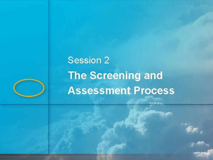 Session 2 The Screening and Assessment Process 1 