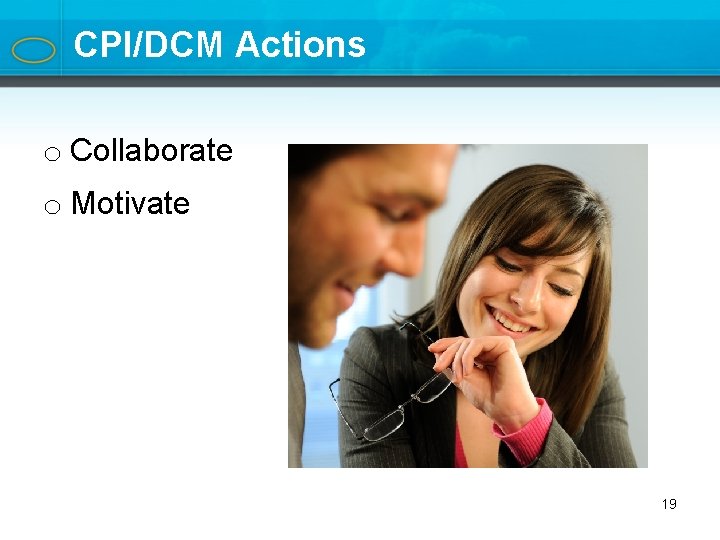 CPI/DCM Actions o Collaborate o Motivate 19 