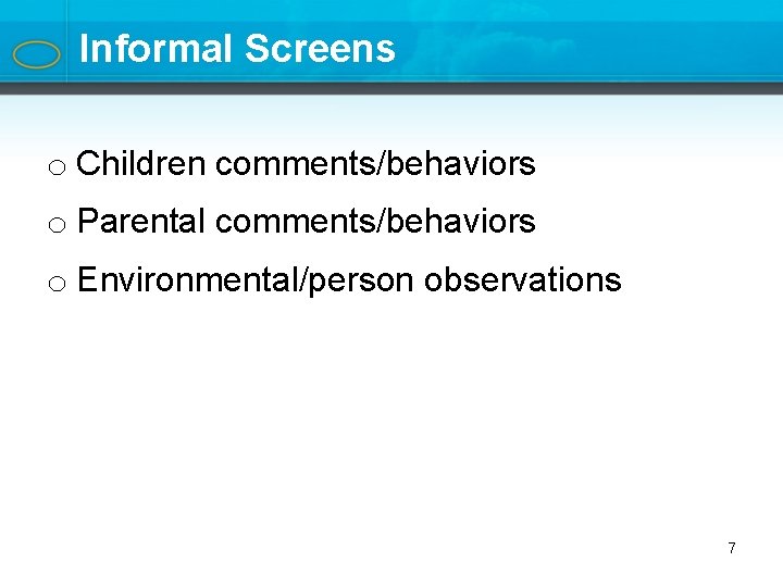 Informal Screens o Children comments/behaviors o Parental comments/behaviors o Environmental/person observations 7 